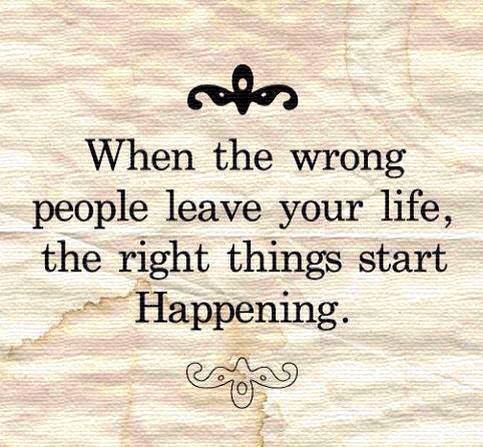 When the wrong people leave you life, the right things start happening.