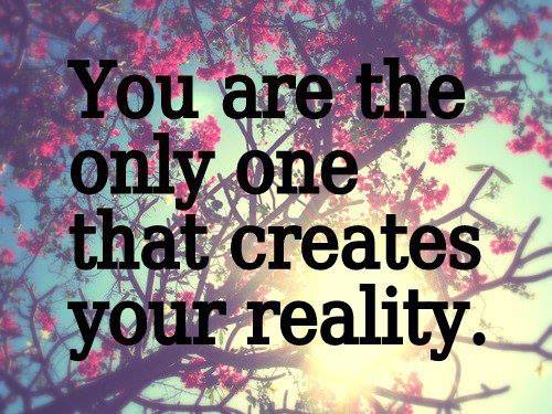 You Are The Only One That Creates Your Reality