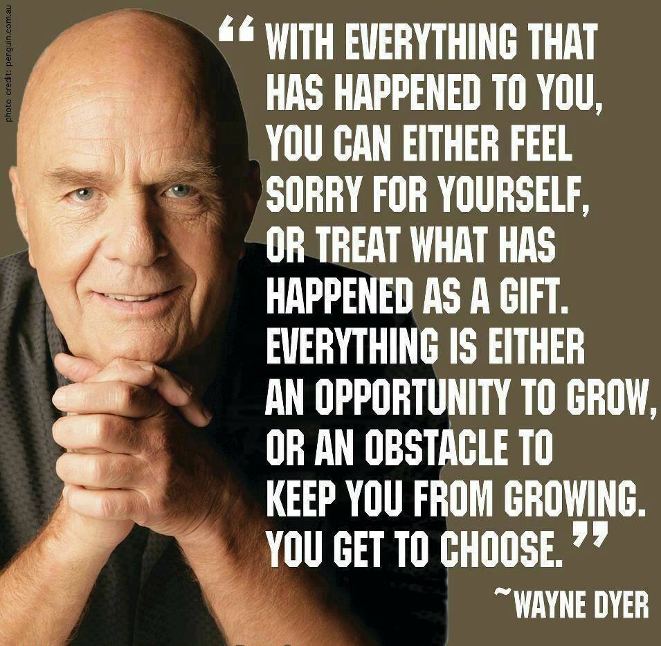 Wayne Dyer - Everything is either an opportunity to grow or an obstacle