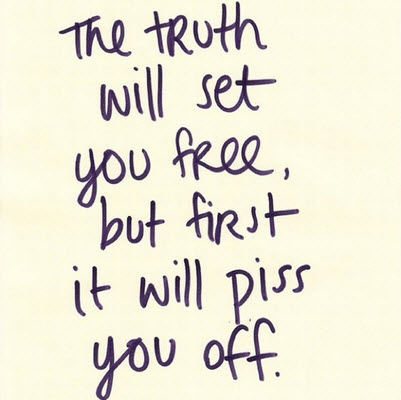 The truth will set you free, but first it will piss you off is Where Easy Living Begins
