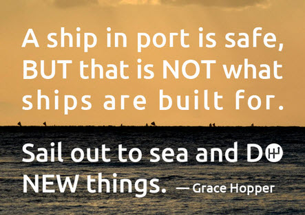 A ship in port is safe; but that is not what ships are built for. Sail out to sea and DO NEW things. This is Where Easy Living Begins