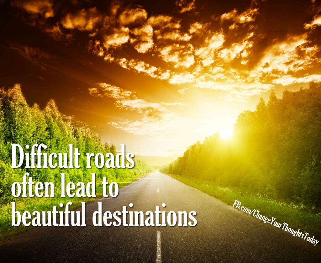 Difficult Roads Often Lead To Beautiful Destinations