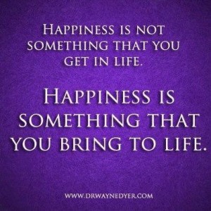 Happiness Is Something That You Bring Into Life