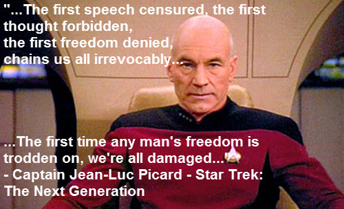 "...The first time any man's freedom is trodden on, we're all damaged..." - Captain Jean-Luc Picard in Star Trek: The Next Generation, Where Easy Living Begins